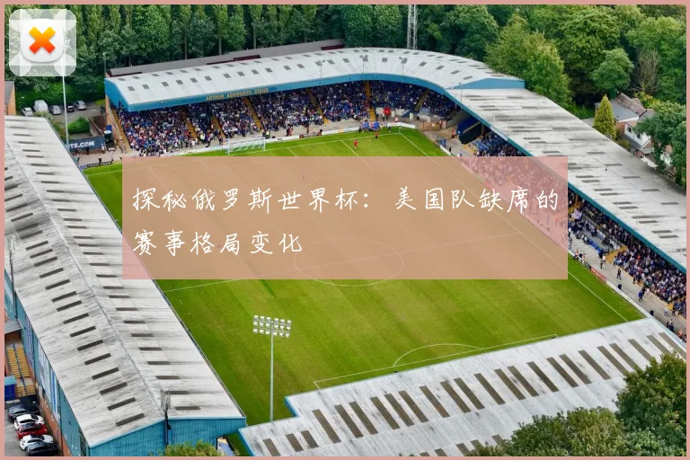 探秘俄罗斯世界杯：美国队缺席的赛事格局变化