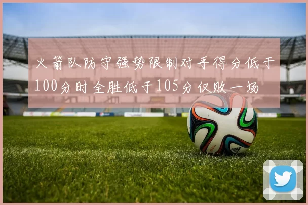 火箭队防守强势限制对手得分低于100分时全胜低于105分仅败一场