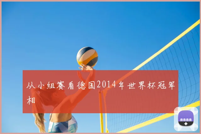 从小组赛看德国2014年世界杯冠军相