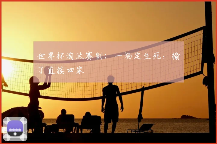 世界杯淘汰赛制:一场定生死,输了直接回家