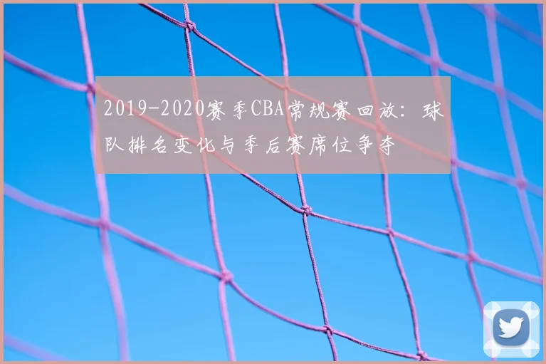 2019-2020赛季CBA常规赛回放：球队排名变化与季后赛席位争夺