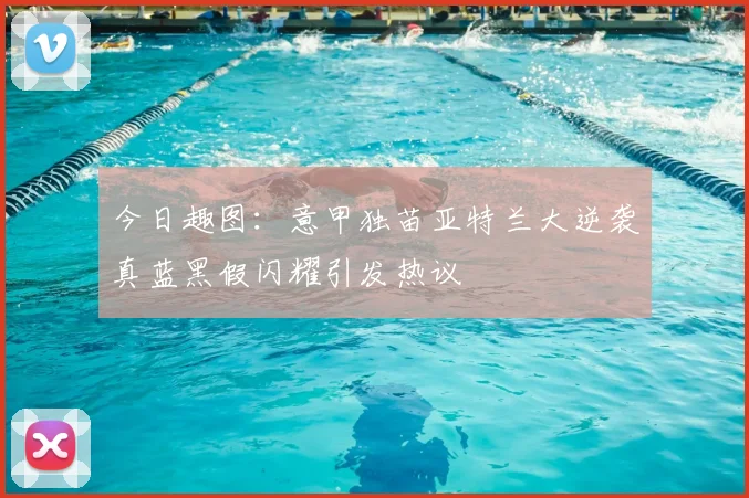 今日趣图:意甲独苗亚特兰大逆袭真蓝黑假闪耀引发热议