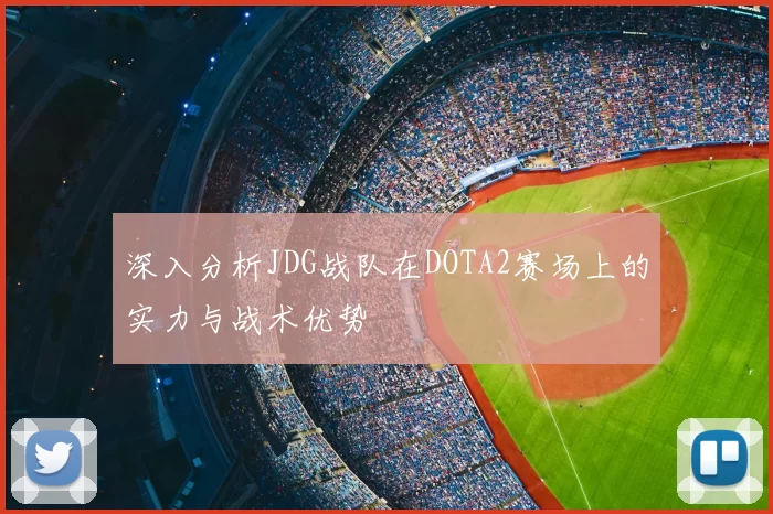 深入分析JDG战队在DOTA2赛场上的实力与战术优势