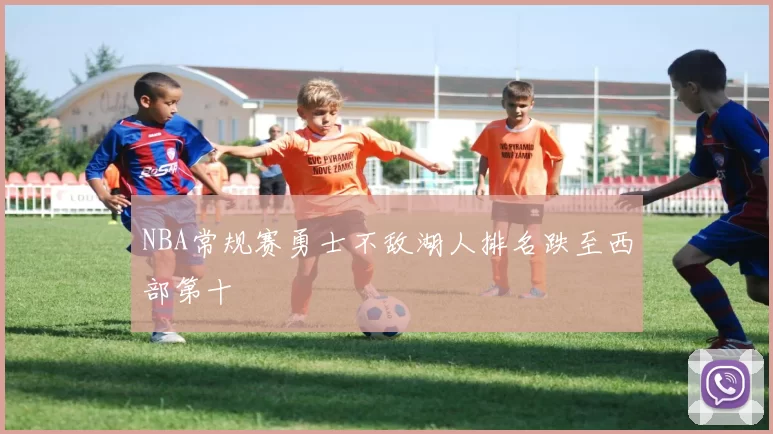 NBA常规赛勇士不敌湖人排名跌至西部第十
