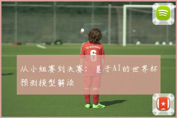 从小组赛到决赛:基于AI的世界杯预测模型解读