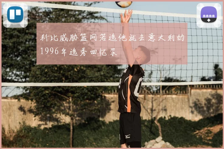 科比威胁篮网若选他就去意大利的1996年选秀回忆录