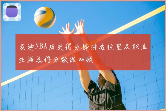 麦迪NBA历史得分榜排名位置及职业生涯总得分数据回顾