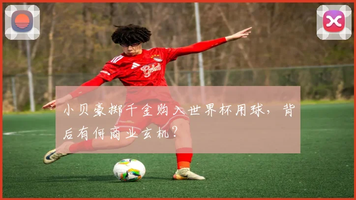 小贝豪掷千金购入世界杯用球,背后有何商业玄机?