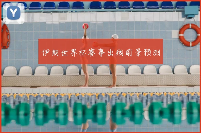 伊朗世界杯赛事出线前景预测