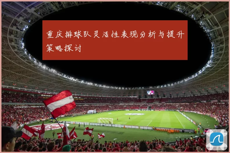 重庆排球队灵活性表现分析与提升策略探讨