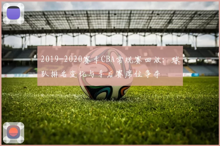 2019-2020赛季CBA常规赛回放：球队排名变化与季后赛席位争夺