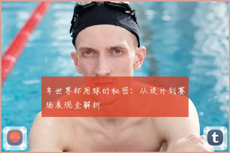年世界杯用球的秘密:从设计到赛场表现全解析