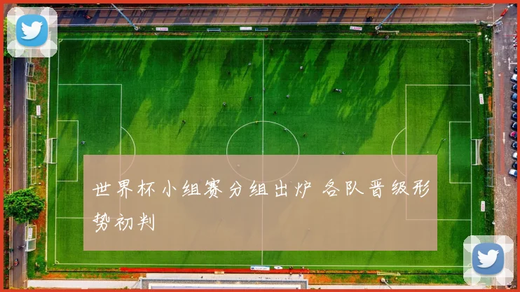 世界杯小组赛分组出炉 各队晋级形势初判