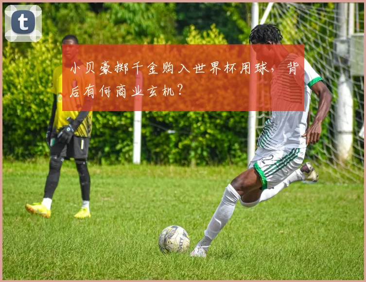 小贝豪掷千金购入世界杯用球,背后有何商业玄机?