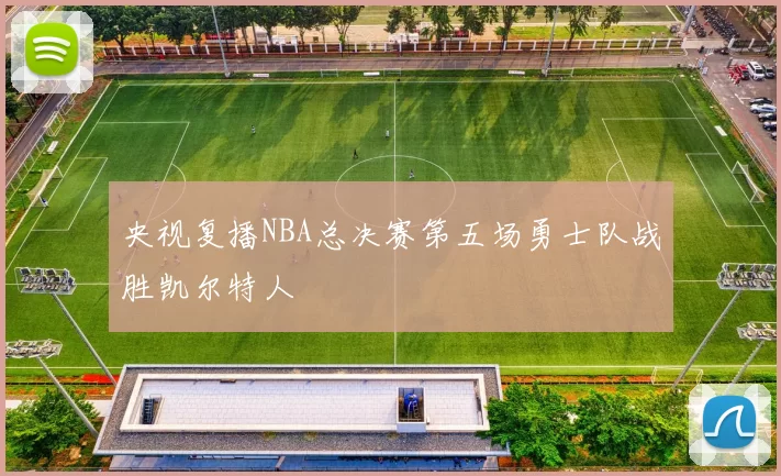 央视复播NBA总决赛第五场勇士队战胜凯尔特人