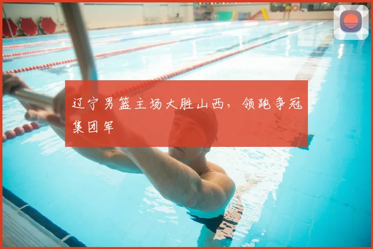 辽宁男篮主场大胜山西,领跑争冠集团军