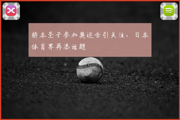 桥本圣子参加奥运会引关注,日本体育界再添话题