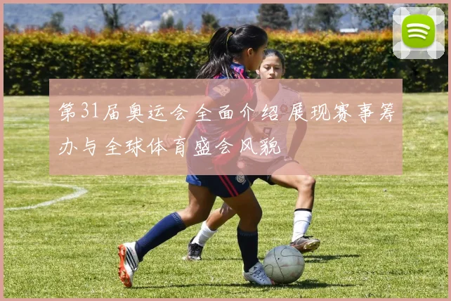 第31届奥运会全面介绍 展现赛事筹办与全球体育盛会风貌