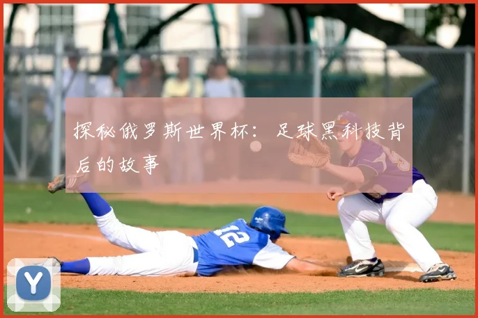 探秘俄罗斯世界杯:足球黑科技背后的故事