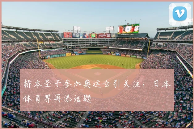 桥本圣子参加奥运会引关注,日本体育界再添话题