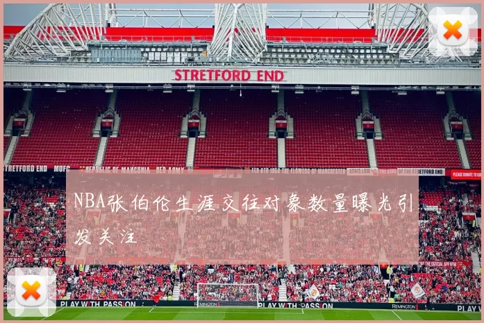 NBA张伯伦生涯交往对象数量曝光引发关注