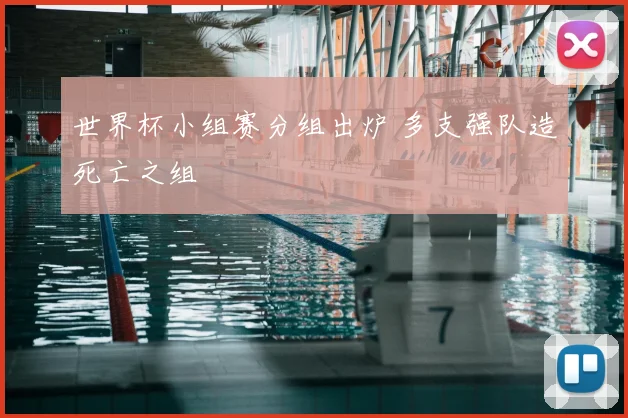 世界杯小组赛分组出炉 多支强队造死亡之组