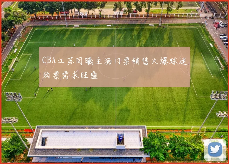 CBA江苏同曦主场门票销售火爆球迷购票需求旺盛