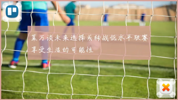 莱万谈未来选择或转战低水平联赛享受生活的可能性