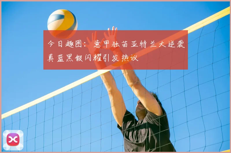 今日趣图：意甲独苗亚特兰大逆袭真蓝黑假闪耀引发热议