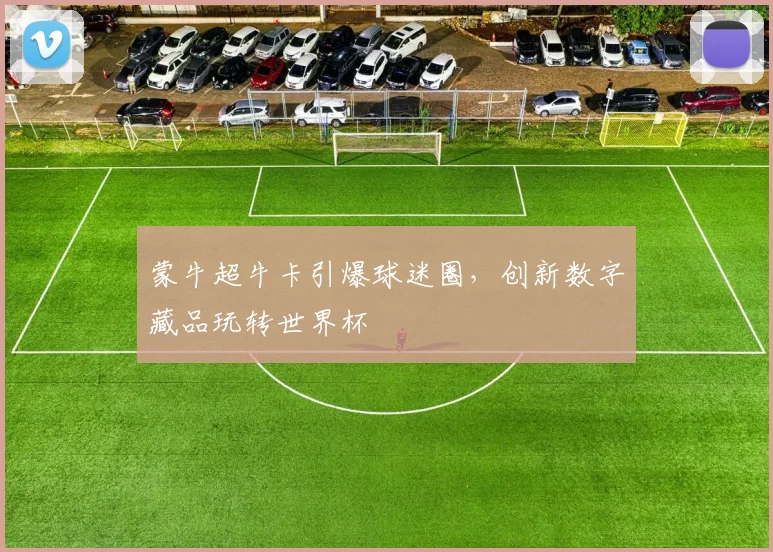 蒙牛超牛卡引爆球迷圈，创新数字藏品玩转世界杯
