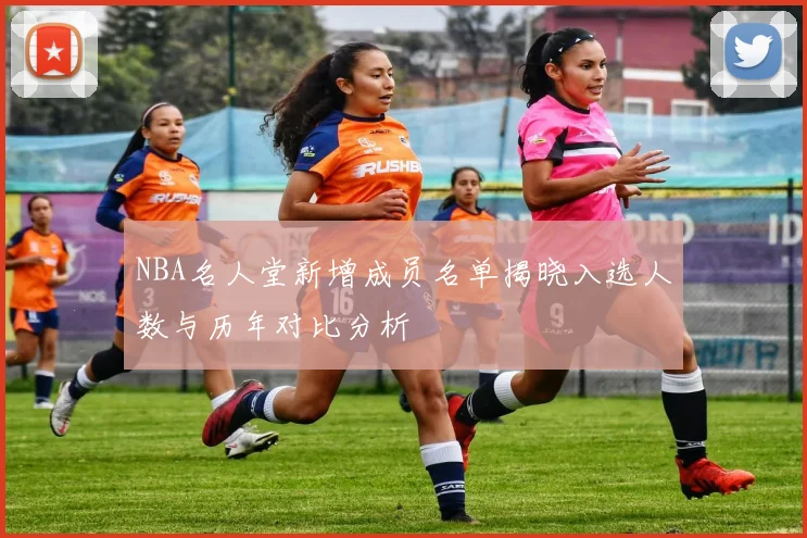 NBA名人堂新增成员名单揭晓入选人数与历年对比分析