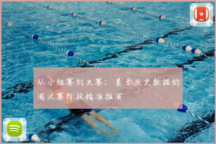 从小组赛到决赛:基于历史数据的淘汰赛阶段精准推演