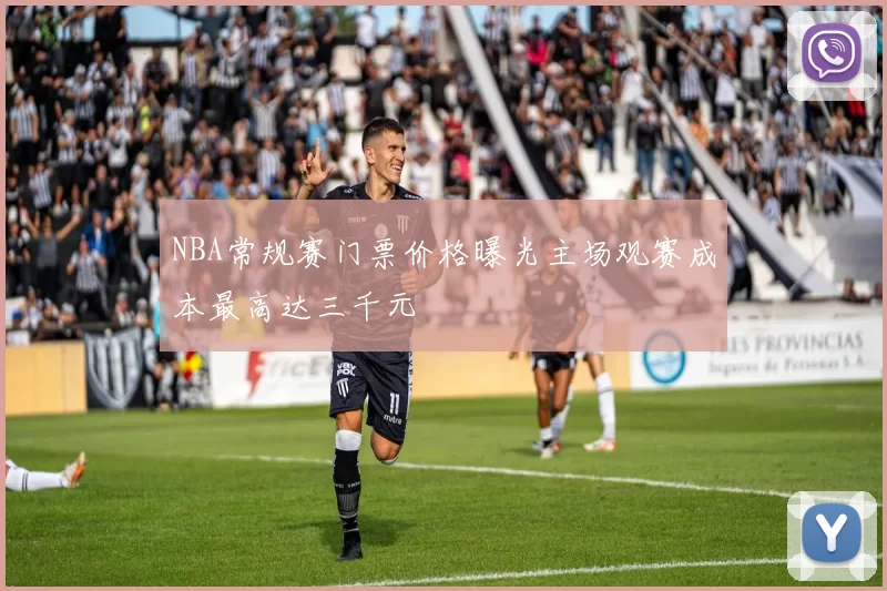 NBA常规赛门票价格曝光主场观赛成本最高达三千元