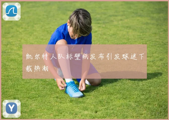 凯尔特人队标壁纸发布引发球迷下载热潮