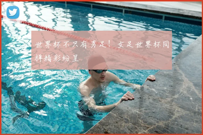 世界杯不只有男足!女足世界杯同样精彩纷呈