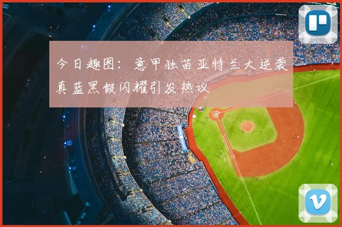 今日趣图:意甲独苗亚特兰大逆袭真蓝黑假闪耀引发热议