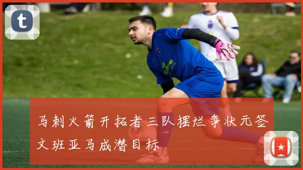 马刺火箭开拓者三队摆烂争状元签文班亚马成潜目标