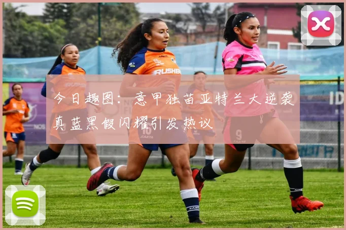 今日趣图：意甲独苗亚特兰大逆袭真蓝黑假闪耀引发热议