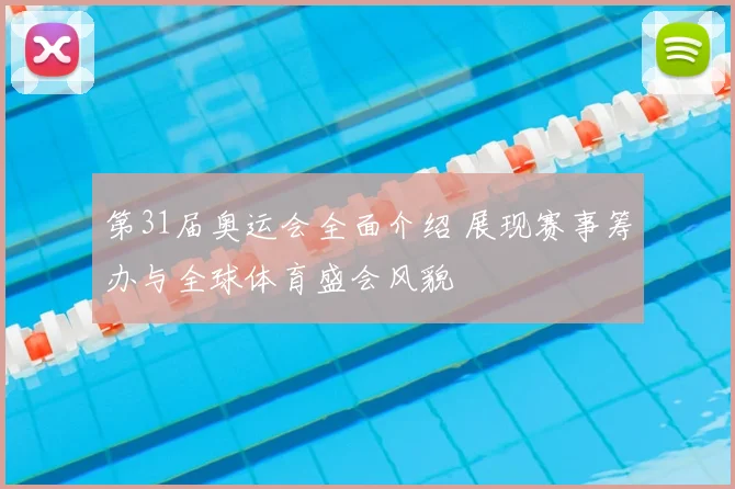 第31届奥运会全面介绍 展现赛事筹办与全球体育盛会风貌