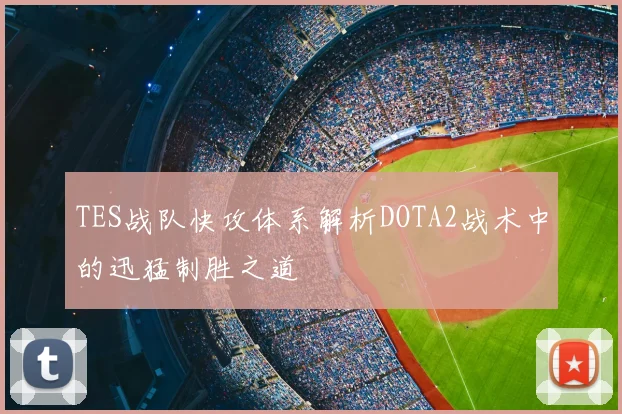 TES战队快攻体系解析DOTA2战术中的迅猛制胜之道