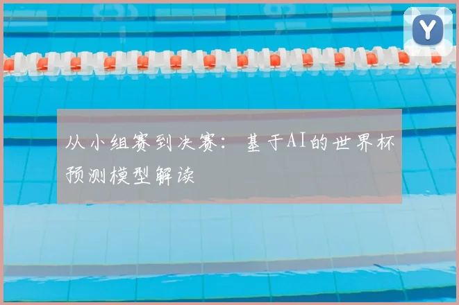 从小组赛到决赛:基于AI的世界杯预测模型解读