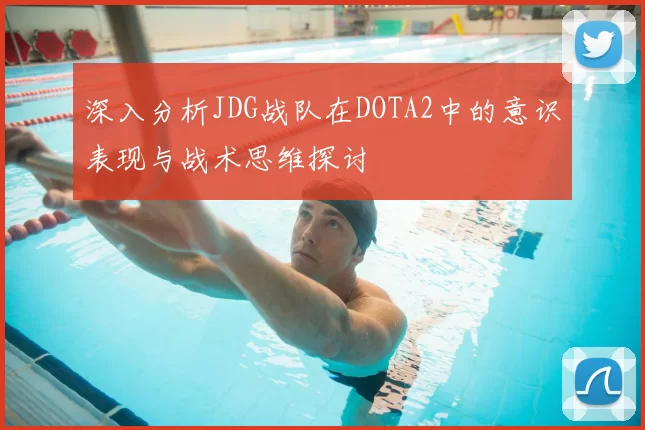 深入分析JDG战队在DOTA2中的意识表现与战术思维探讨