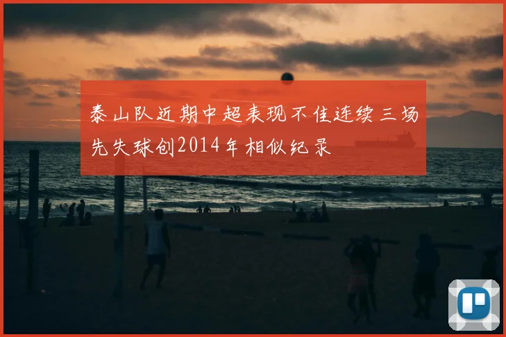 泰山队近期中超表现不佳连续三场先失球创2014年相似纪录