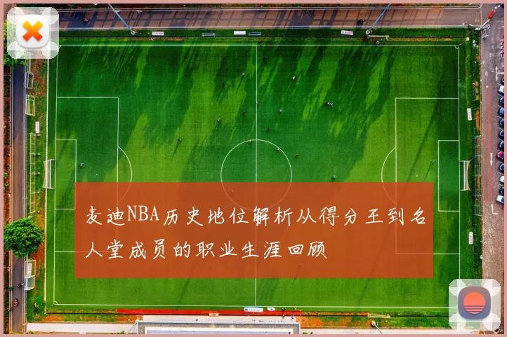 麦迪NBA历史地位解析从得分王到名人堂成员的职业生涯回顾