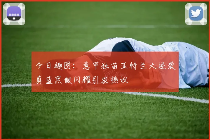 今日趣图:意甲独苗亚特兰大逆袭真蓝黑假闪耀引发热议