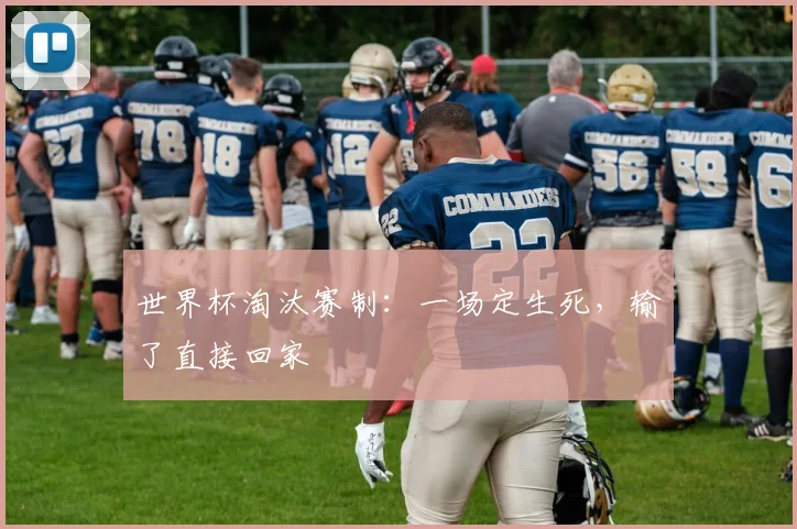 世界杯淘汰赛制:一场定生死,输了直接回家