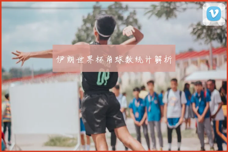 伊朗世界杯角球数统计解析