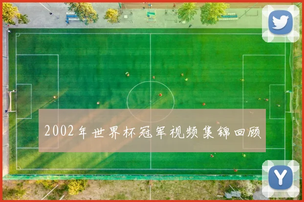 2002年世界杯冠军视频集锦回顾