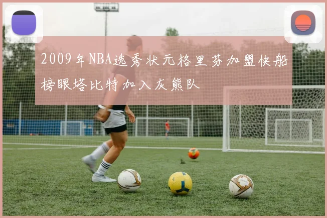 2009年NBA选秀状元格里芬加盟快船榜眼塔比特加入灰熊队