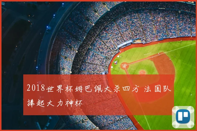 2018世界杯姆巴佩大杀四方 法国队捧起大力神杯
